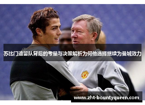 苏比门迪留队背后的考量与决策解析为何他选择继续为曼城效力