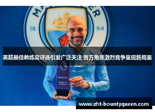英超最佳教练奖评选引发广泛关注 各方角逐激烈竞争呈现新局面
