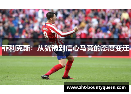 菲利克斯：从犹豫到信心马竞的态度变迁