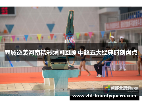 蓉城逆袭河南精彩瞬间回顾 中超五大经典时刻盘点