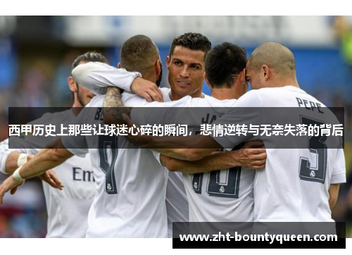 西甲历史上那些让球迷心碎的瞬间，悲情逆转与无奈失落的背后