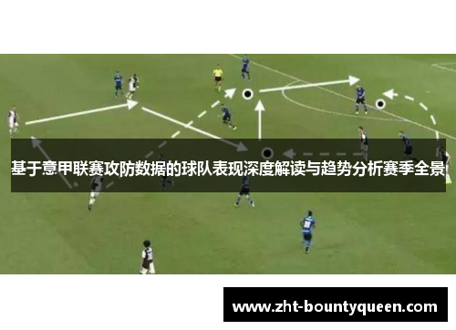 基于意甲联赛攻防数据的球队表现深度解读与趋势分析赛季全景
