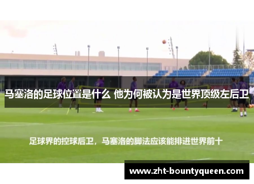 马塞洛的足球位置是什么 他为何被认为是世界顶级左后卫 马塞洛的足球位置是什么 他为何被认为是世界顶级左后卫