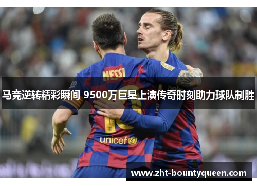 马竞逆转精彩瞬间 9500万巨星上演传奇时刻助力球队制胜 马竞逆转精彩瞬间 9500万巨星上演传奇时刻助力球队制胜