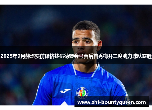 2025年9月赫塔费前锋格林伍德转会马赛后首秀梅开二度助力球队获胜 2025年9月赫塔费前锋格林伍德转会马赛后首秀梅开二度助力球队获胜