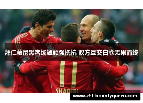 拜仁慕尼黑客场遇顽强抵抗 双方互交白卷无果而终