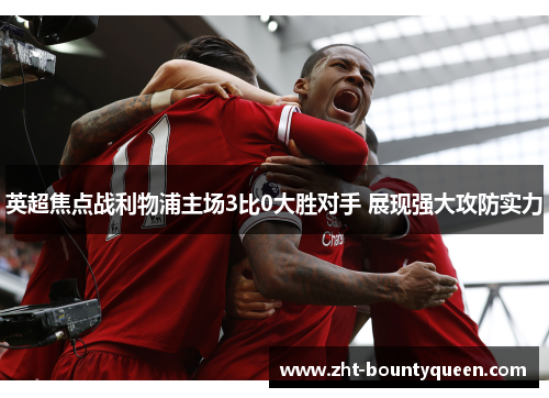 英超焦点战利物浦主场3比0大胜对手 展现强大攻防实力 英超焦点战利物浦主场3比0大胜对手 展现强大攻防实力