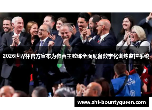 2026世界杯官方宣布为参赛主教练全面配备数字化训练监控系统 2026世界杯官方宣布为参赛主教练全面配备数字化训练监控系统