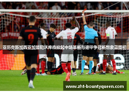 亚历克斯加西亚加盟勒沃库森掀起中场革新与德甲争冠新想象蓝图初 亚历克斯加西亚加盟勒沃库森掀起中场革新与德甲争冠新想象蓝图初
