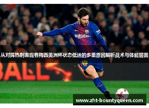 从对阵热刺表现看梅西美洲杯状态低迷的多重原因解析战术与体能层面 从对阵热刺表现看梅西美洲杯状态低迷的多重原因解析战术与体能层面