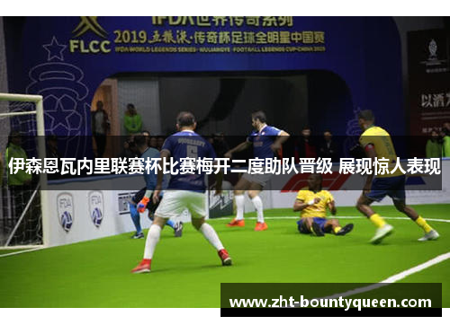 伊森恩瓦内里联赛杯比赛梅开二度助队晋级 展现惊人表现 伊森恩瓦内里联赛杯比赛梅开二度助队晋级 展现惊人表现