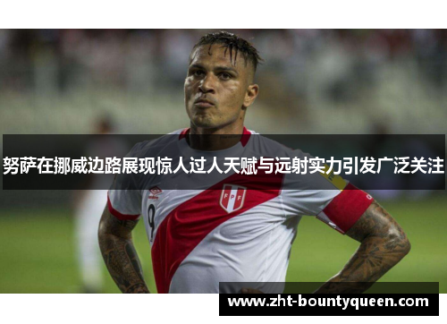 努萨在挪威边路展现惊人过人天赋与远射实力引发广泛关注 努萨在挪威边路展现惊人过人天赋与远射实力引发广泛关注