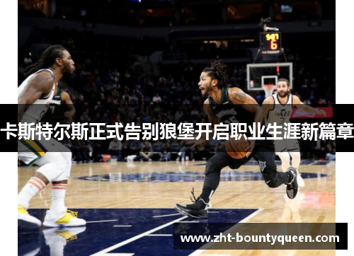 卡斯特尔斯正式告别狼堡开启职业生涯新篇章 卡斯特尔斯正式告别狼堡开启职业生涯新篇章