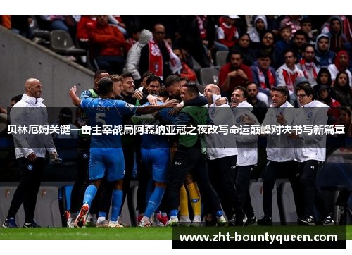 贝林厄姆关键一击主宰战局阿森纳亚冠之夜改写命运巅峰对决书写新篇章 贝林厄姆关键一击主宰战局阿森纳亚冠之夜改写命运巅峰对决书写新篇章