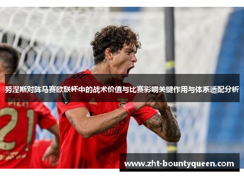 努涅斯对阵马赛欧联杯中的战术价值与比赛影响关键作用与体系适配分析