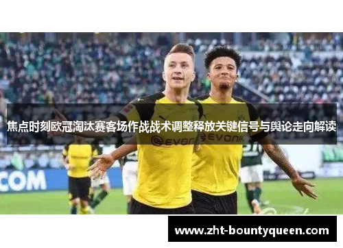 焦点时刻欧冠淘汰赛客场作战战术调整释放关键信号与舆论走向解读 焦点时刻欧冠淘汰赛客场作战战术调整释放关键信号与舆论走向解读