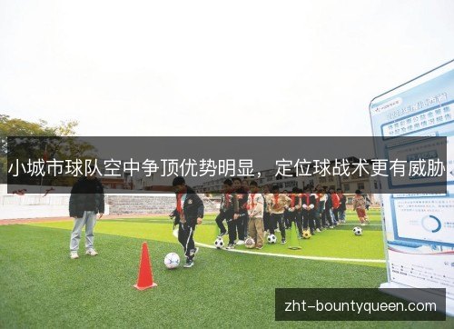 小城市球队空中争顶优势明显,定位球战术更有威胁 小城市球队空中争顶优势明显,定位球战术更有威胁